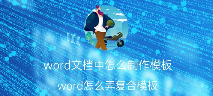 word文档中怎么制作模板 word怎么弄复合模板？